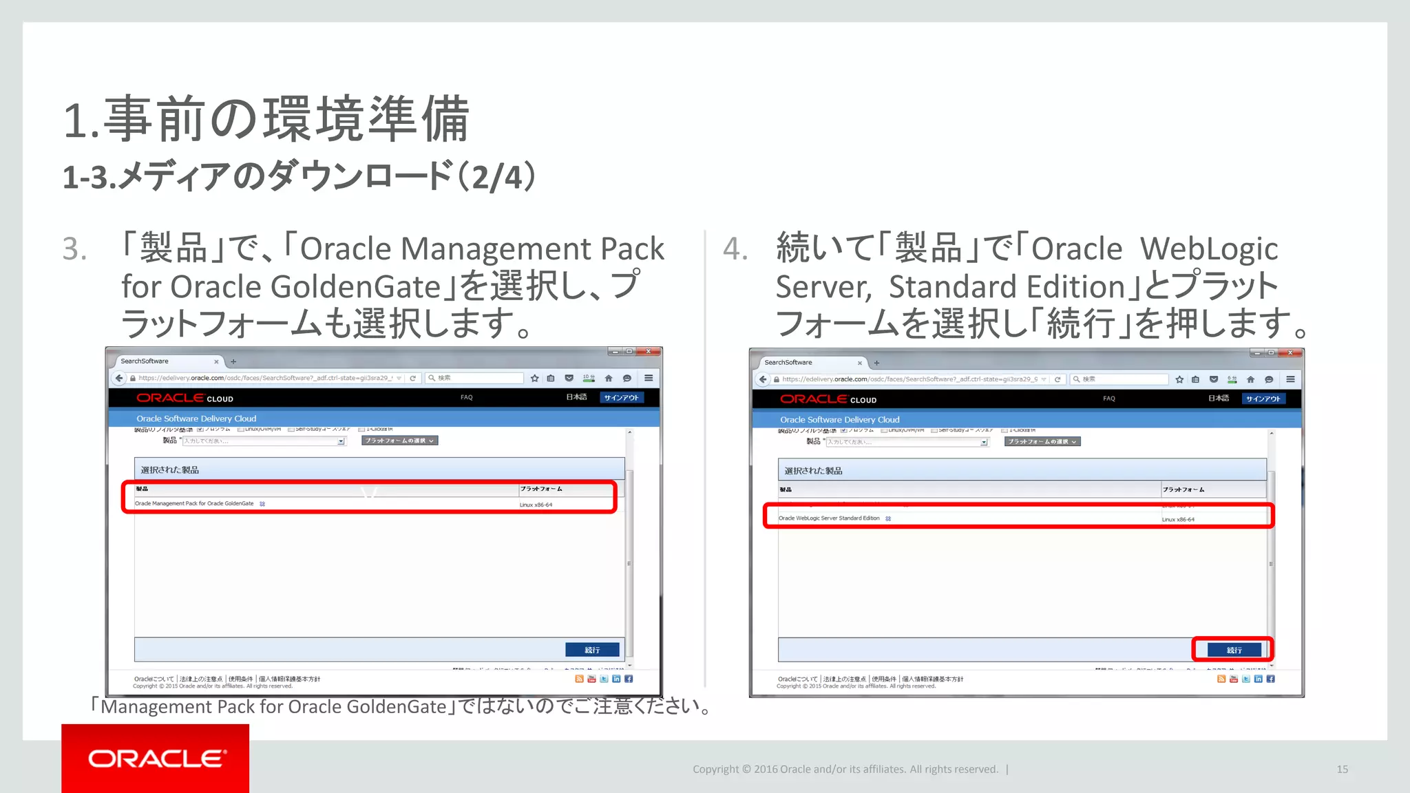 Copyright © 2016 Oracle and/or its affiliates. All rights reserved. |
1.事前の環境準備
5.「12.2.1.0.0」というバージョンが選択され
ていることを確認して「続行」ボタンを押
します。
6. 「オラクル標準の条件及び規制」のライ
センス契約を十分読み、受諾する場合
は「続行」ボタンを押します。
15
1-3.メディアのダウンロード（3/4）
 