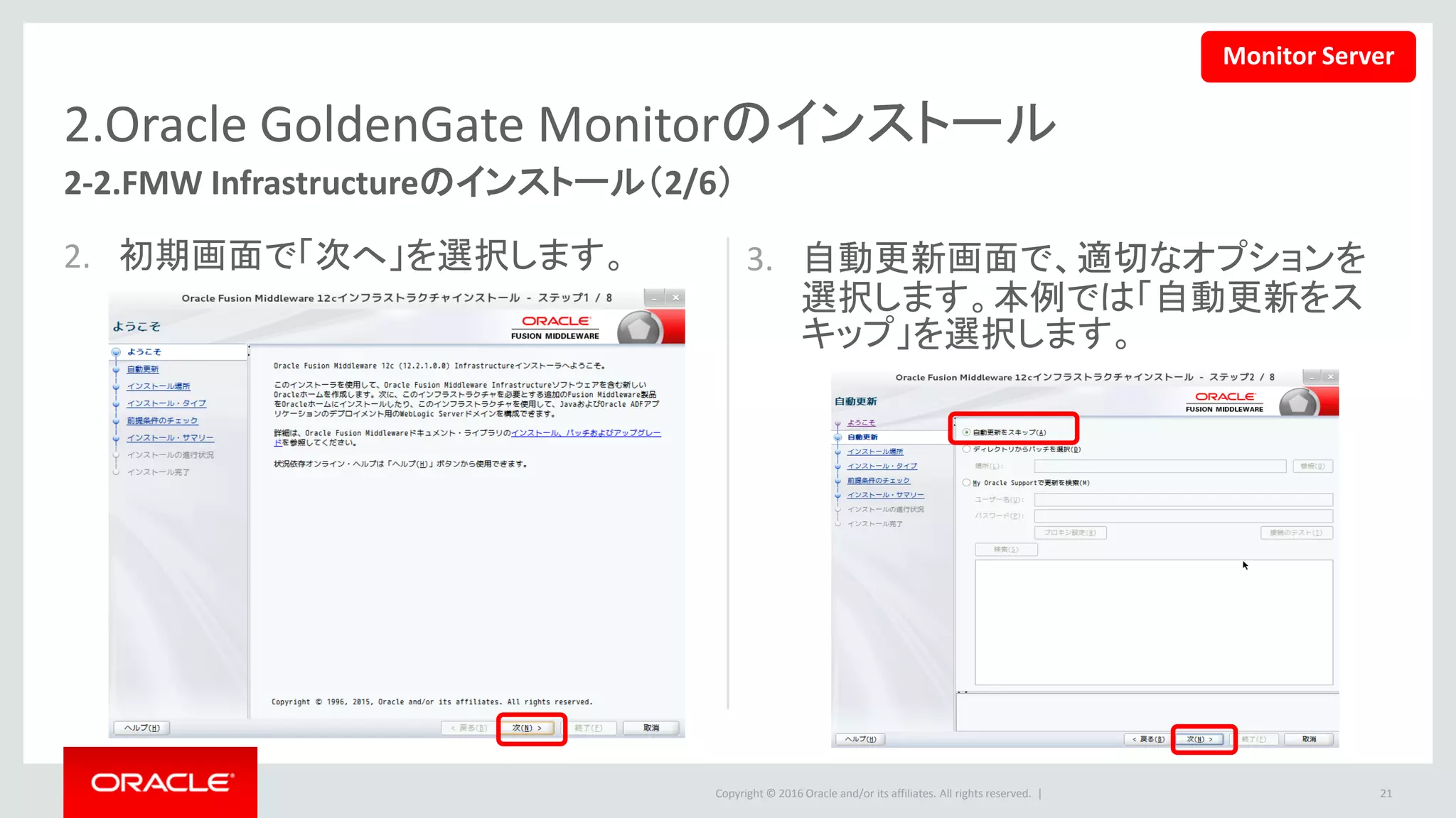 Copyright © 2016 Oracle and/or its affiliates. All rights reserved. |
2.Oracle GoldenGate Monitorのインストール
4. インストール先（Oracleホーム）を選択
して「次」を押します。
5. 「Fusion Middlewareインフラストラク
チャ」を選択し「次」を押します。
21
2-2.FMW Infrastructureのインストール（3/6）
＊後ほどORACLE_HOMEの設定で使用するので控えておきます。
Monitor Server
 