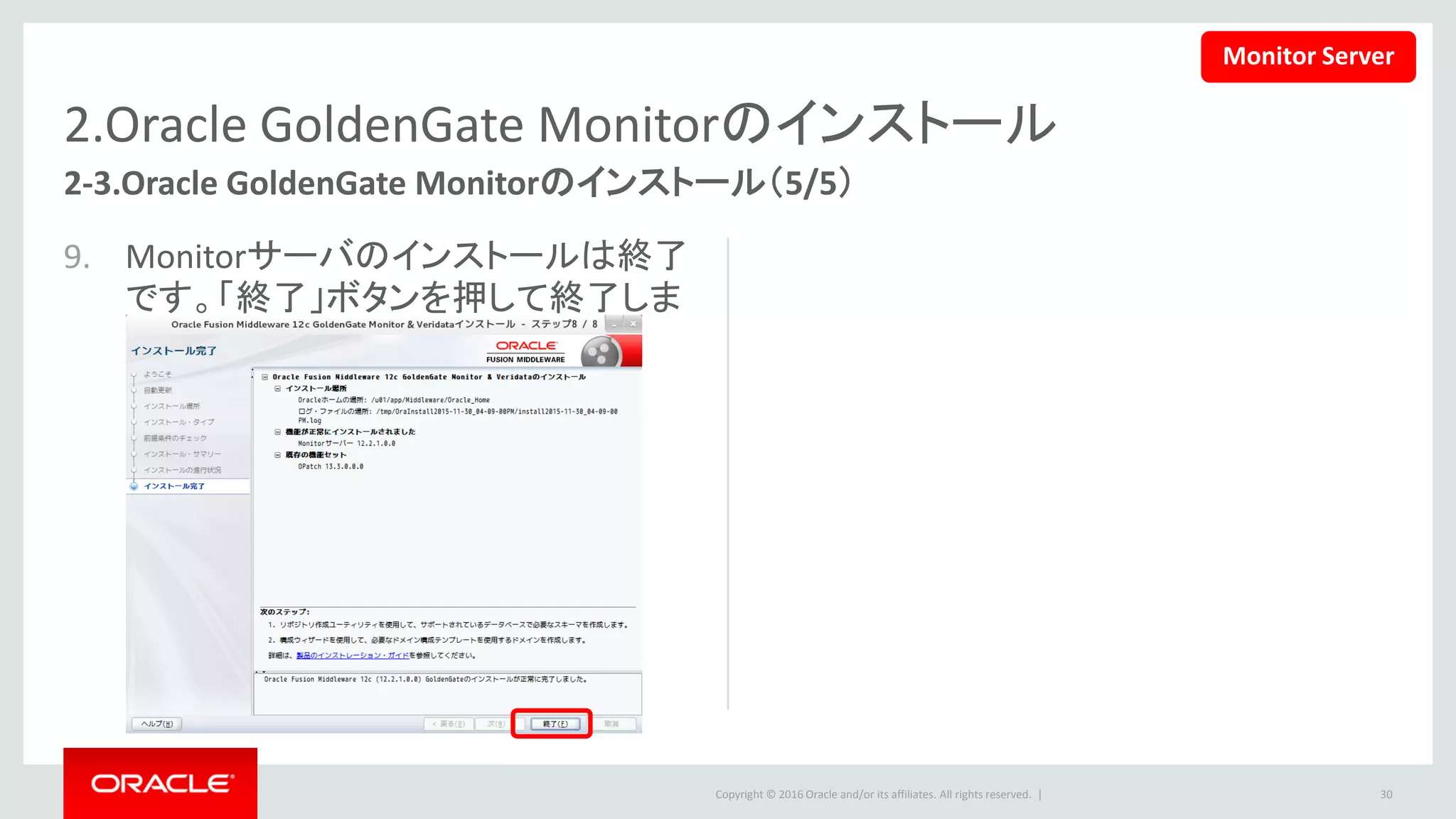 Copyright © 2016 Oracle and/or its affiliates. All rights reserved. |
Agenda
事前の環境準備
Oracle GoldenGate Monitorのインストール
Oracle GoldenGate Monitor Serverのセットアップ
Oracle GoldenGate Monitor Agentのセットアップ
Oracle GoldenGate Monitorのアンインストール
30
1
2
3
4
5
 