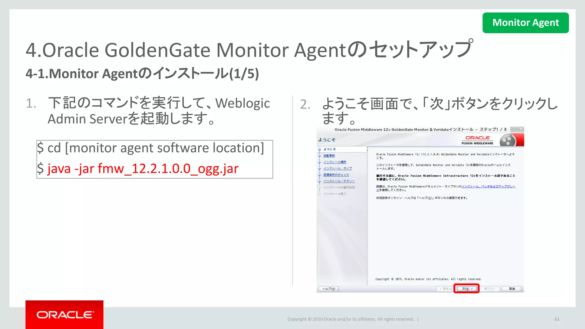 Copyright © 2016 Oracle and/or its affiliates. All rights reserved. |
4.Oracle GoldenGate Monitor Agentのセットアップ
4-1.Monitor Agentのインストール(2/5)
3. 自動更新画面で、適切なオプショ
ンを選択し、「次」をクリックします。
– 本例では、「自動更新をスキップ」を選択
します。
63
Monitor Agent
 