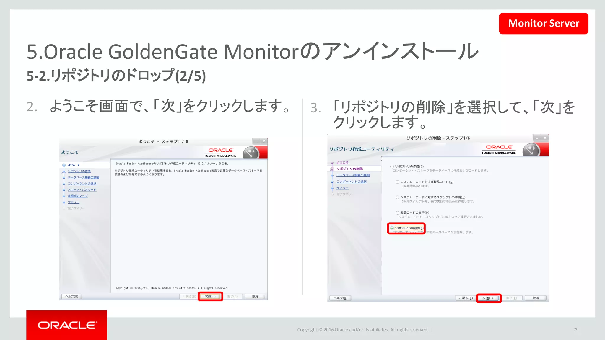 Copyright © 2016 Oracle and/or its affiliates. All rights reserved. |
5.Oracle GoldenGate Monitorのアンインストール
5-2.リポジトリのドロップ(3/5)
4. データベースの接続情報を入力して、
「次」ボタンをクリックします。
• ポップアップで、「OK」をクリックします。
79
Monitor Server
 