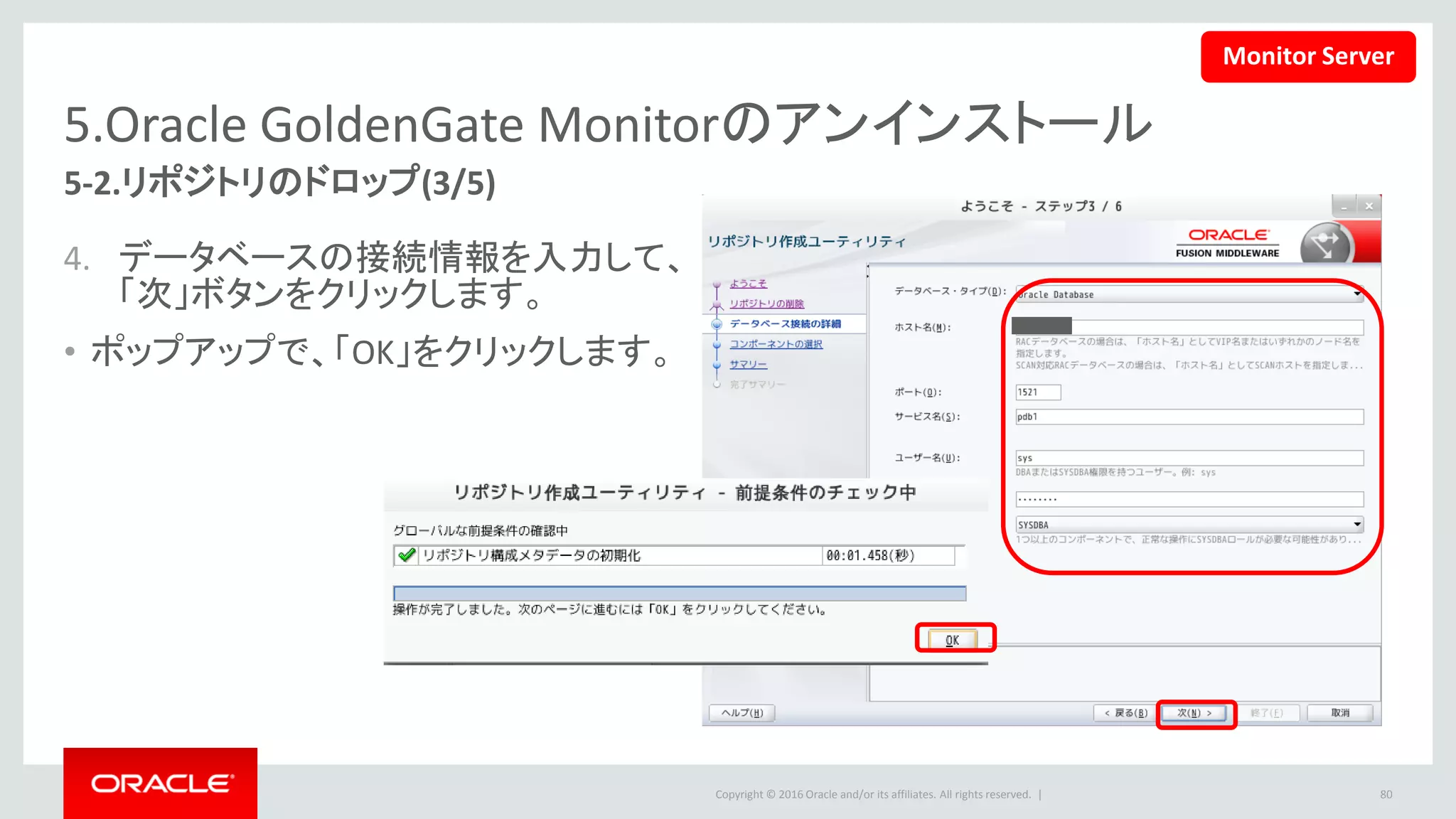 Copyright © 2016 Oracle and/or its affiliates. All rights reserved. |
5.Oracle GoldenGate Monitorのアンインストール
5. 「次」をクリックします。 6. ポップアップで、「OK」をクリックします。
80
5-2.リポジトリのドロップ(4/5)
Monitor Server
 