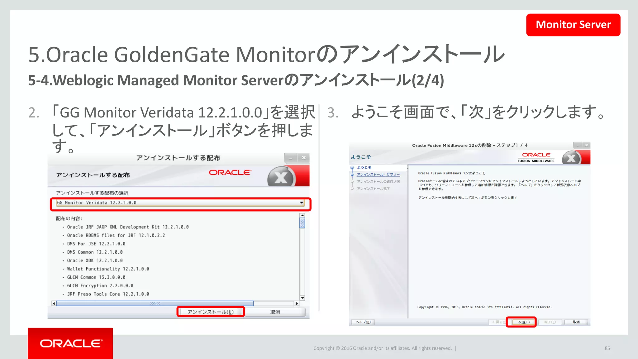 Copyright © 2016 Oracle and/or its affiliates. All rights reserved. |
5.Oracle GoldenGate Monitorのアンインストール
4. アンインストールの情報を確認の上、
「アンインストール」ボタンをクリックしま
す。
5. 「次」ボタンをクリックします。
85
5-4.Weblogic Managed Monitor Serverのアンインストール(3/4)
Monitor Server
 