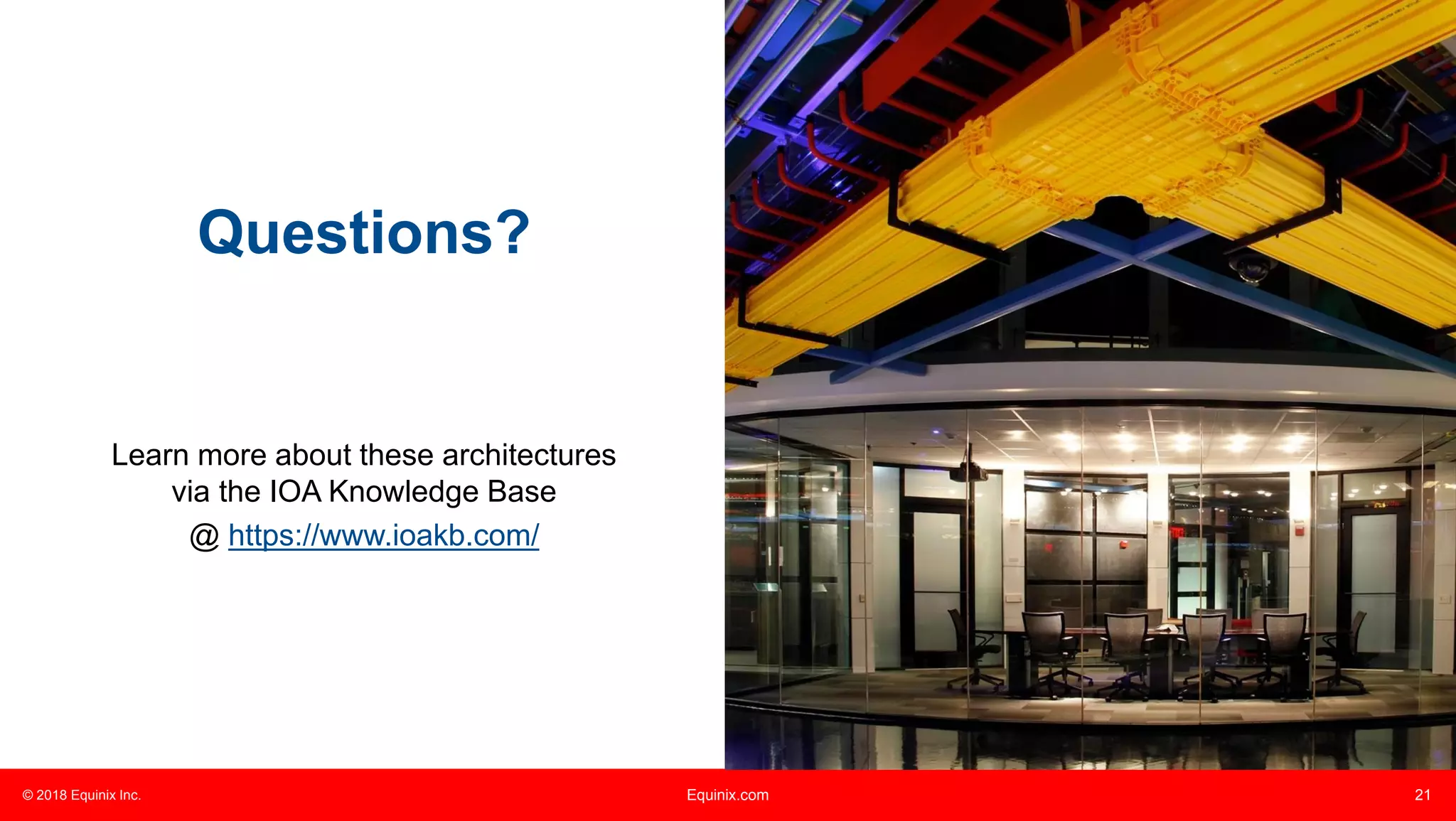 © 2018 Equinix Inc. Equinix.com 21
Questions?
Learn more about these architectures
via the IOA Knowledge Base
@ https://www.ioakb.com/
 