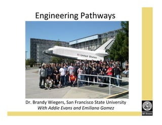 Engineering'Pathways'

Dr.'Brandy'Wiegers,'San'Francisco'State'University'
With%Addie%Evans%and%Emiliano%Gomez%

 