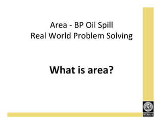 Area'K'BP'Oil'Spill''
Real'World'Problem'Solving'
'
'

What!is!area?!

 