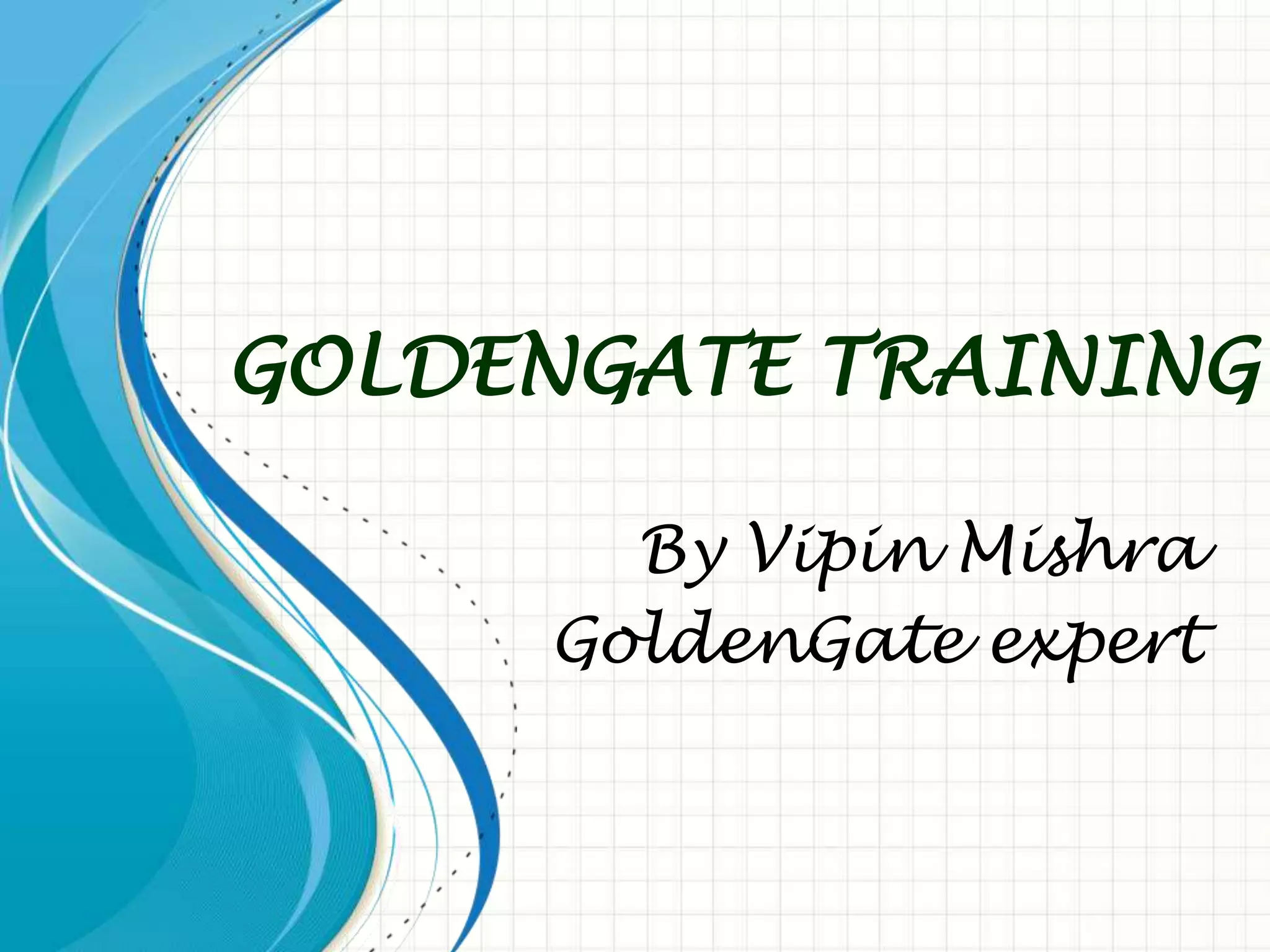 GOLDENGATE TRAINING
By Vipin Mishra
GoldenGate expert
 