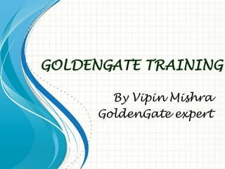 GOLDENGATE TRAINING
By Vipin Mishra
GoldenGate expert
 