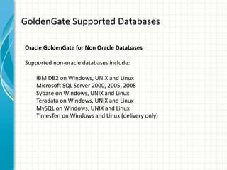 GoldenGate Supported Databases
Oracle GoldenGate for Non Oracle Databases
Supported non-oracle databases include:
IBM DB2 ...