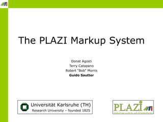The PLAZI Markup System Donat Agosti Terry Catapano Robert “Bob“ Morris Guido Sautter Universität Karlsruhe (TH)  Research University – founded 1825  