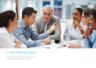 7. Set KPIs/objectives 
Set SMART goals and KPIs for the plan including 
user engagement and transactions/sales.  