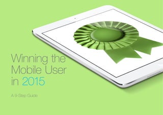 (Replace with full screen background image) 
Winning the 
Mobile User 
in 2015 
A 9-Step Guide 
 