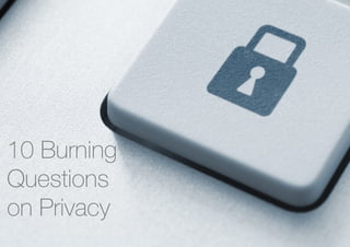 10 Burning
Questions
on Privacy
 