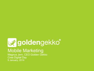Mobile Marketing
Magnus Jern, CEO Golden Gekko
Crea Digital Day
9 January, 2014

 