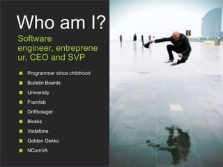Who am I?
Software
engineer, entreprene
ur, CEO and SVP
Programmer since childhood
Bulletin Boards
University
Framfab
Drif...