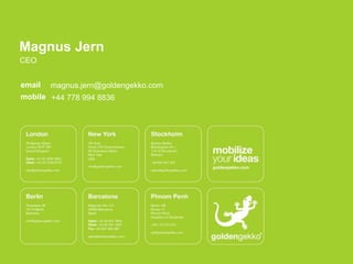 Magnus Jern
CEO
email

magnus.jern@goldengekko.com

mobile +44 778 994 8836

 