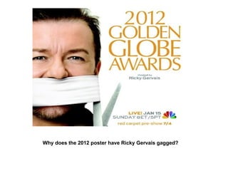 Why does the 2012 poster have Ricky Gervais gagged? 