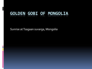 GOLDEN GOBI OF MONGOLIA
Sunrise atTsagaan suvarga, Mongolia
 
