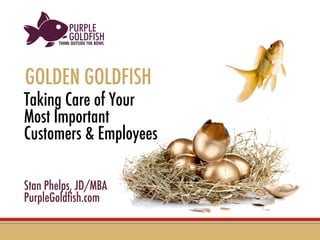 Taking Care of Your Most Important 
Customers & Employees








Stan Phelps, JD/MBA
PurpleGoldﬁsh.com


GOLDEN GOLDFISH
 