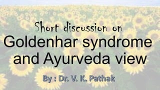 Goldenhar syndrome
and Ayurveda view
Short discussion on
 