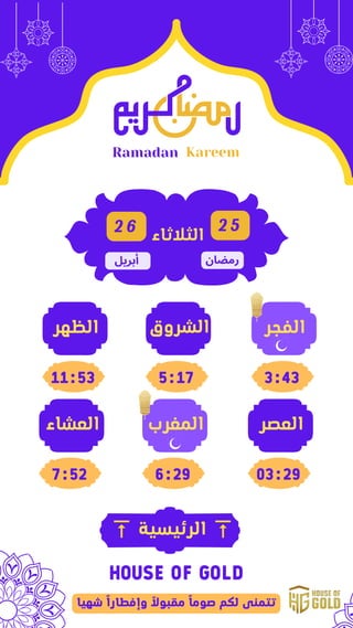 ‫المغرب‬
Ramadan Kareem
2 5
‫رمضان‬
‫الفجر‬
3:43
‫الشروق‬
5:17
‫الظهر‬
11:53
‫العصر‬
03:29
6:29
‫العشاء‬
7:52
2 6
‫أبريل‬
...