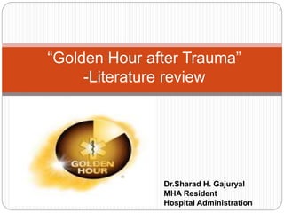 “Golden Hour after Trauma”
-Literature review
Dr.Sharad H. Gajuryal
MHA Resident
Hospital Administration
 