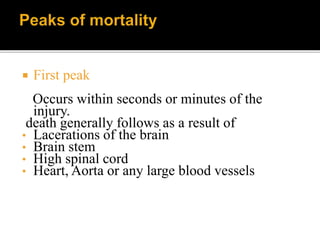  First peak
Occurs within seconds or minutes of the
injury.
death generally follows as a result of
• Lacerations of the brain
• Brain stem
• High spinal cord
• Heart, Aorta or any large blood vessels
 