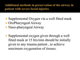  Supplemental Oxygen via a well fitted mask
 OroPharyngeal Airway
 Naso-pharyngeal Airway
 Supplemental oxygen given through a well
fitted mask at 15 ltrs/min should be initially
given to any trauma patient , to achieve
maximum oxygenation of tissues.
 