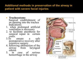  Tracheostomy
Surgical establishment of
an opening into the trachea
Indications:
1. when prolonged artificial
ventilation is necessary
2. to facilitate anesthesia for
surgical repair in certain
cases.
3.To ensure a safe
postoperative recovery after
extensive surgery
4. following obstruction of the
airway from laryngeal
edema
5. in case of serious
hemorrhage in the airway
 