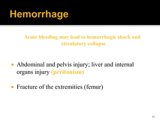 62
Acute bleeding may lead to hemorrhagic shock and
circulatory collapse
 Abdominal and pelvis injury; liver and internal
organs injury (peritonism)
 Fracture of the extremities (femur)
 
