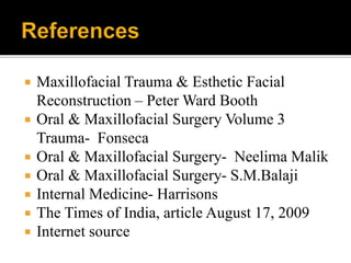  Maxillofacial Trauma & Esthetic Facial
Reconstruction – Peter Ward Booth
 Oral & Maxillofacial Surgery Volume 3
Trauma- Fonseca
 Oral & Maxillofacial Surgery- Neelima Malik
 Oral & Maxillofacial Surgery- S.M.Balaji
 Internal Medicine- Harrisons
 The Times of India, article August 17, 2009
 Internet source
 