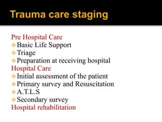 Pre Hospital Care
Basic Life Support
Triage
Preparation at receiving hospital
Hospital Care
Initial assessment of the patient
Primary survey and Resuscitation
A.T.L.S
Secondary survey
Hospital rehabilitation
 