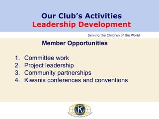 Serving the Children of the World
Our Club’s Activities
Leadership Development
Member Opportunities
1. Committee work
2. Project leadership
3. Community partnerships
4. Kiwanis conferences and conventions
 