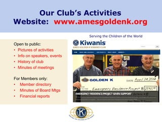 Serving the Children of the World
Our Club’s Activities
Website: www.amesgoldenk.org
Open to public:
• Pictures of activities
• Info on speakers, events
• History of club
• Minutes of meetings
For Members only:
• Member directory
• Minutes of Board Mtgs
• Financial reports
 