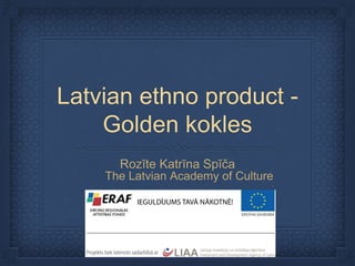 Latvian ethno product -
Golden kokles
Rozīte Katrīna Spīča
The Latvian Academy of Culture
 