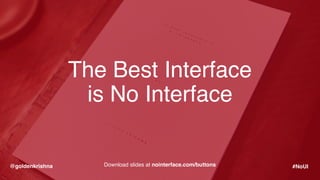 @goldenkrishna #NoUIDownload slides at nointerface.com/buttons
The Best Interface 
is No Interface
 