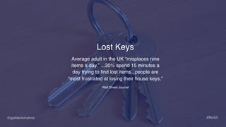 @goldenkrishna #NoUI
Lost Keys
Average adult in the UK “misplaces nine
items a day,” ...30% spend 15 minutes a
day trying ...