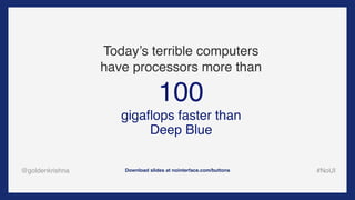 @goldenkrishna #NoUIDownload slides at nointerface.com/buttons
100
Today’s terrible computers 
have processors more than
g...