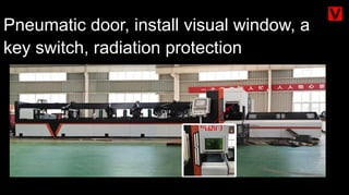 Pneumatic door, install visual window, a
key switch, radiation protection, anti
glare, anti dust.
 