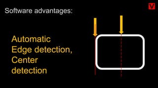 Automatic
Edge detection,
Center
detection
Software advantages:
 