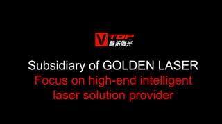 Subsidiary of GOLDEN LASER
Focus on high-end intelligent
laser solution provider
 