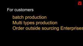 For customers
batch production
Multi types production
Order outside sourcing Enterprises
 