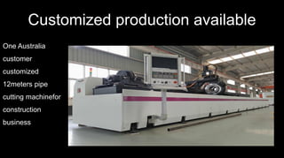 Customized production available
One Australia
customer
customized
12meters pipe
cutting machinefor
construction
business
 