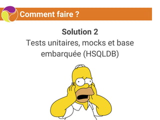Comment faire ?
Solution 2
Tests unitaires, mocks et base
embarquée (HSQLDB)
 