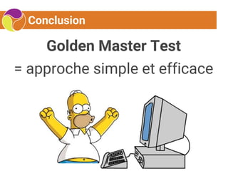 Conclusion
Golden Master Test
= approche simple et efficace
 