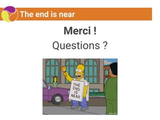 The end is near
Merci !
Questions ?
 