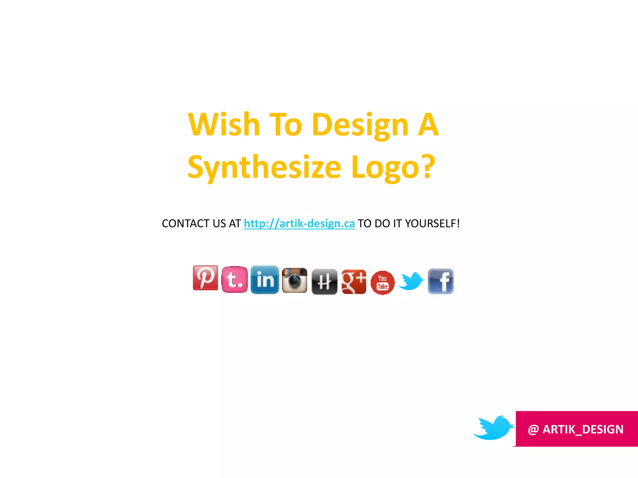 Wish To Design A
Synthesize Logo?
CONTACT US AT http://artik-design.ca TO DO IT YOURSELF!
@ ARTIK_DESIGN