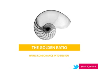 THE GOLDEN RATIO
BRING CONSONANCE INTO DESIGN
@ ARTIK_DESIGN
 