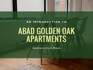ABAD GOLDEN OAK
APARTMENTS
Apartments in Kochi, Maradu
A N I N T R O D U C T I O N T O
 