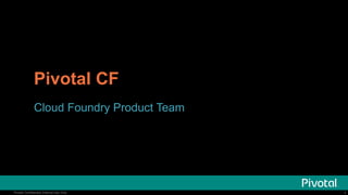 Pivotal CF
Cloud Foundry Product Team

Pivotal Confidential–Internal Use Only

1

 